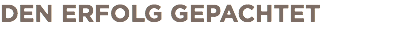 DEN ERFOLG GEPACHTET