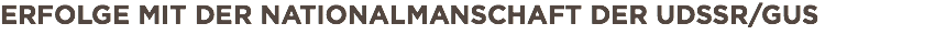 ERFOLGE MIT DER NATIONALMANSCHAFT DER UDSSR/GUS